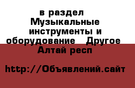  в раздел : Музыкальные инструменты и оборудование » Другое . Алтай респ.